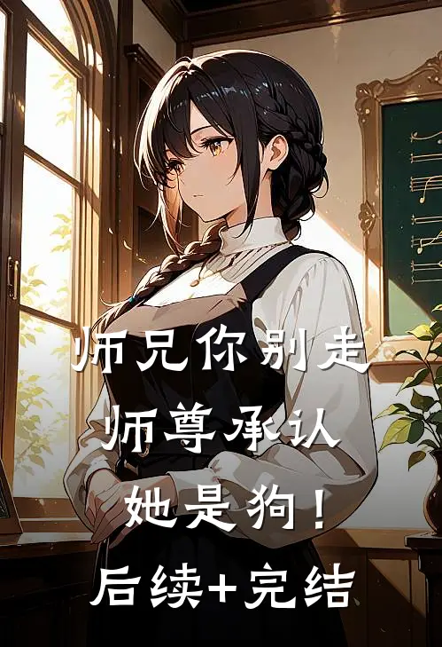 师兄你别走，师尊承认她是狗！后续+完结