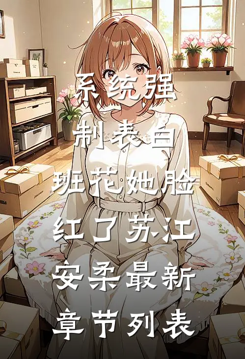 系统强制表白，班花她脸红了苏江安柔最新章节列表