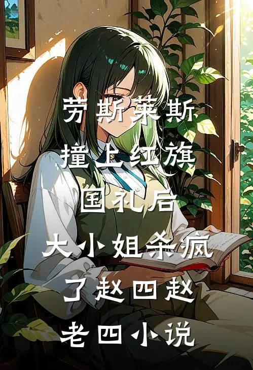 劳斯莱斯撞上红旗国礼后，大小姐杀疯了赵四赵老四小说