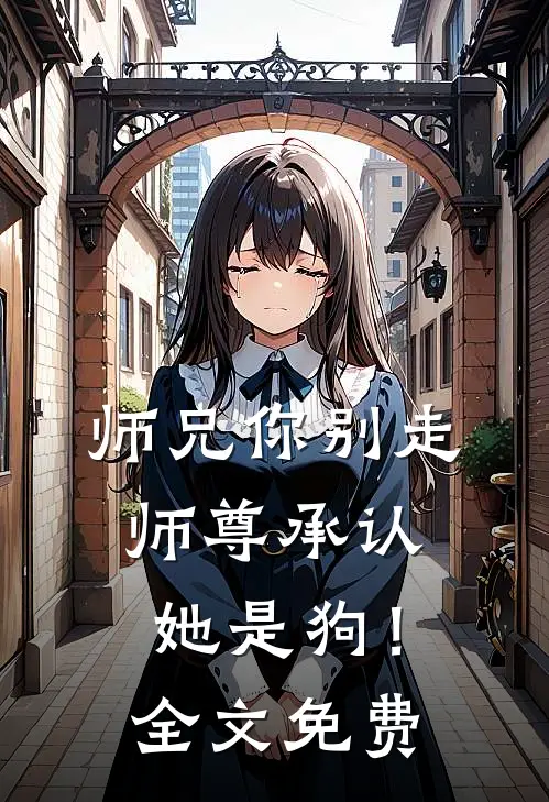 师兄你别走，师尊承认她是狗！全文免费