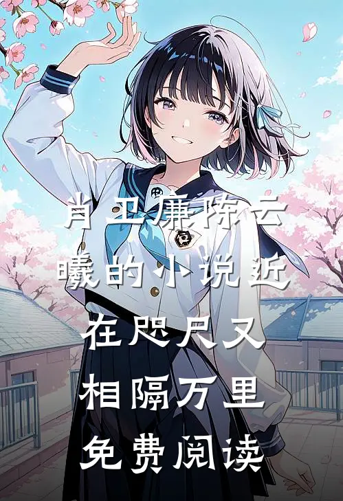肖卫廉陈云曦的小说近在咫尺又相隔万里免费阅读