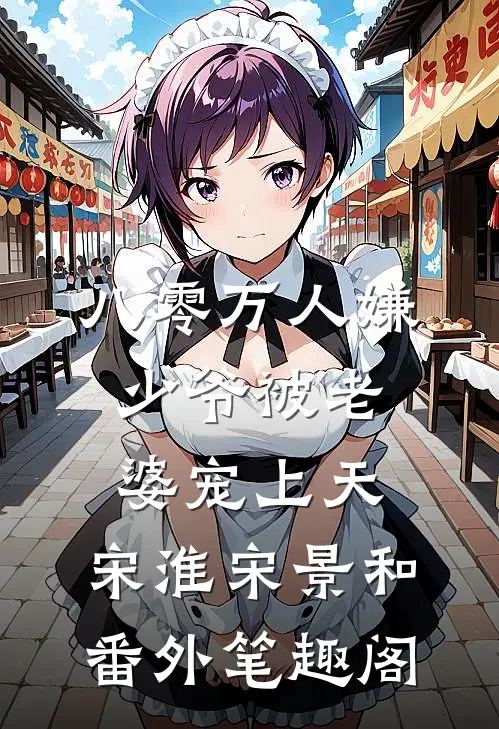 八零万人嫌少爷被老婆宠上天：宋淮宋景和番外笔趣阁