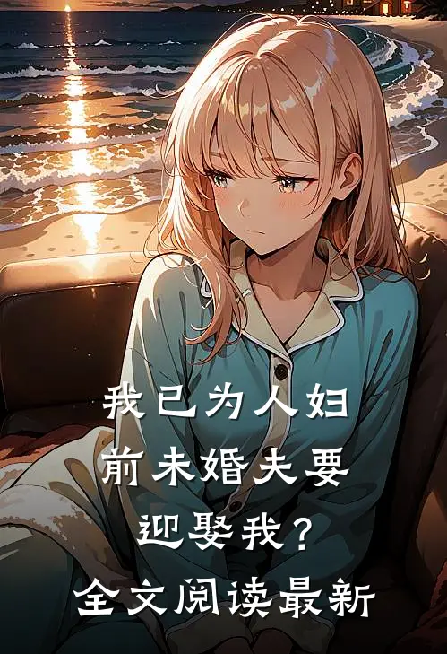 我已为人妇，前未婚夫要迎娶我？全文阅读最新