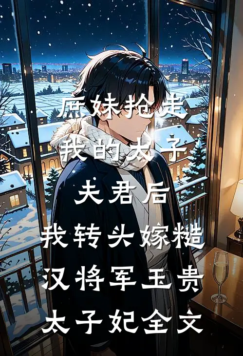 庶妹抢走我的太子夫君后，我转头嫁糙汉将军玉贵太子妃全文