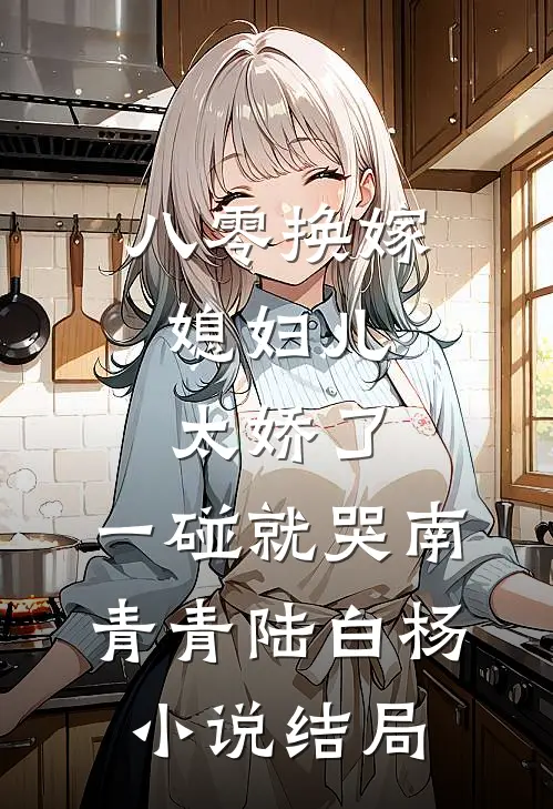 八零换嫁：媳妇儿太娇了，一碰就哭南青青陆白杨小说结局