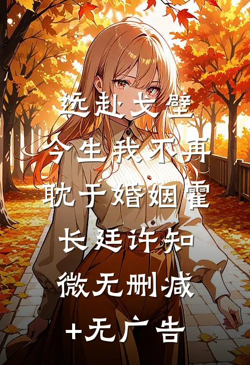 远赴戈壁，今生我不再耽于婚姻霍长廷许知微无删减+无广告