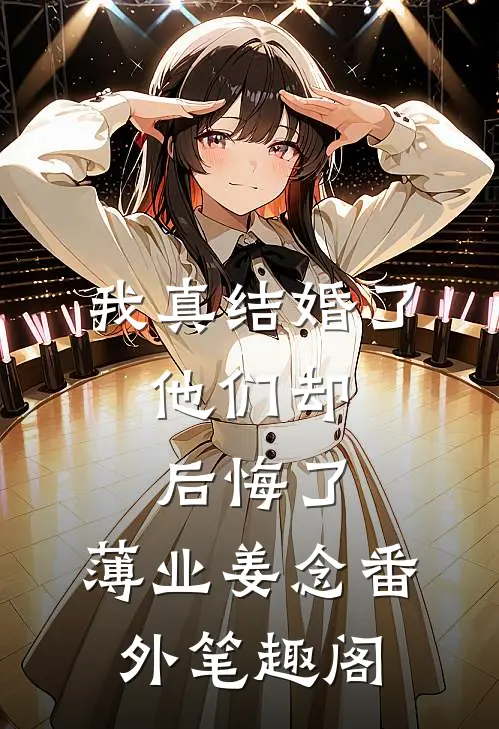 我真结婚了，他们却后悔了：薄业姜念番外笔趣阁