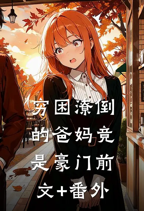穷困潦倒的爸妈竟是豪门前文+番外