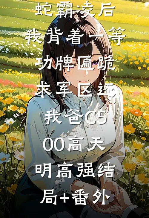 我妈被地头蛇霸凌后，我背着一等功牌匾跪求军区还我爸C500高天明高强结局+番外