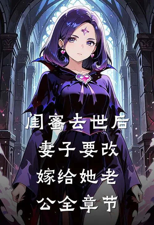 闺蜜去世后，妻子要改嫁给她老公全章节
