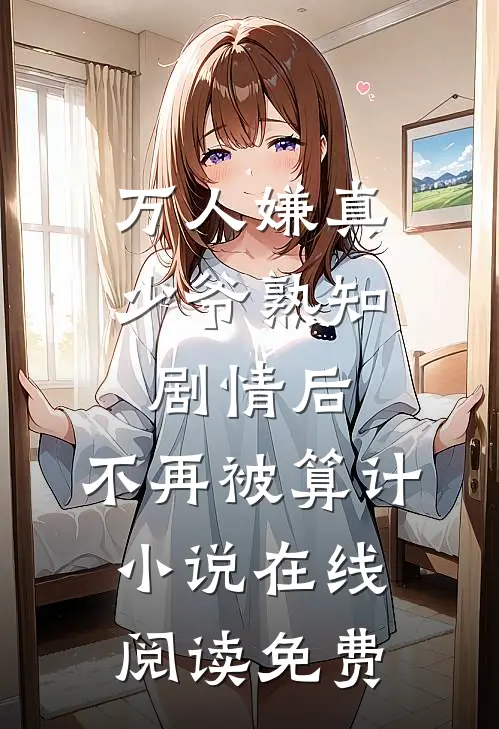 万人嫌真少爷熟知剧情后，不再被算计小说在线阅读免费