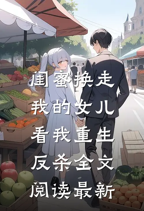 闺蜜换走我的女儿，看我重生反杀全文阅读最新