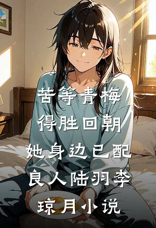 苦等青梅得胜回朝，她身边已配良人陆羽李琼月小说