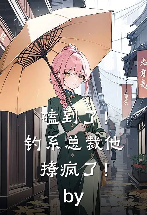 磕到了！钓系总裁他撩疯了！by