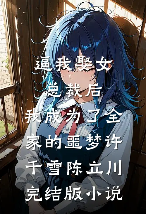 逼我娶女总裁后，我成为了全家的噩梦许千雪陈立川完结版小说