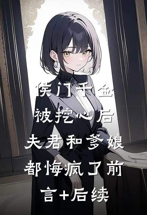 侯门千金被挖心后，夫君和爹娘都悔疯了前言+后续