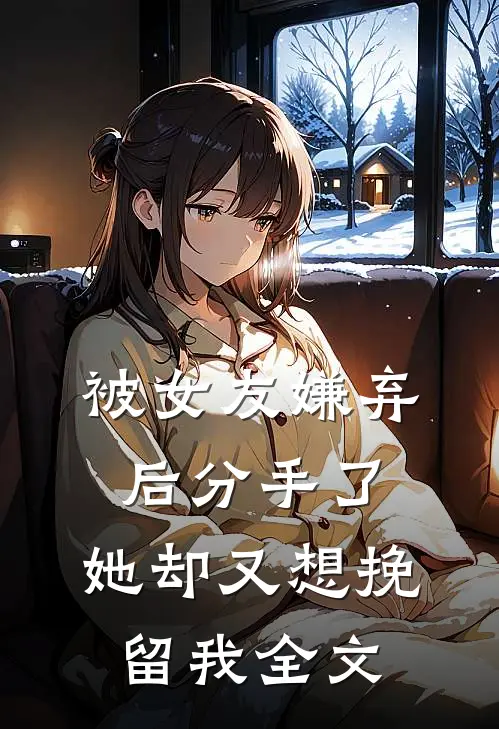 被女友嫌弃后分手了，她却又想挽留我全文