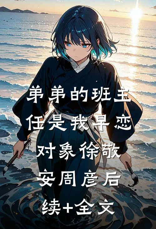 弟弟的班主任是我早恋对象徐敬安周彦后续+全文
