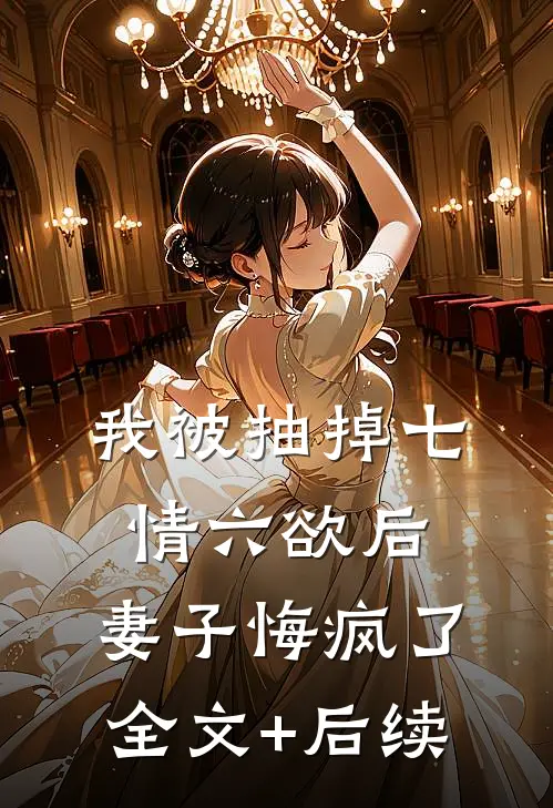 我被抽掉七情六欲后，妻子悔疯了全文+后续