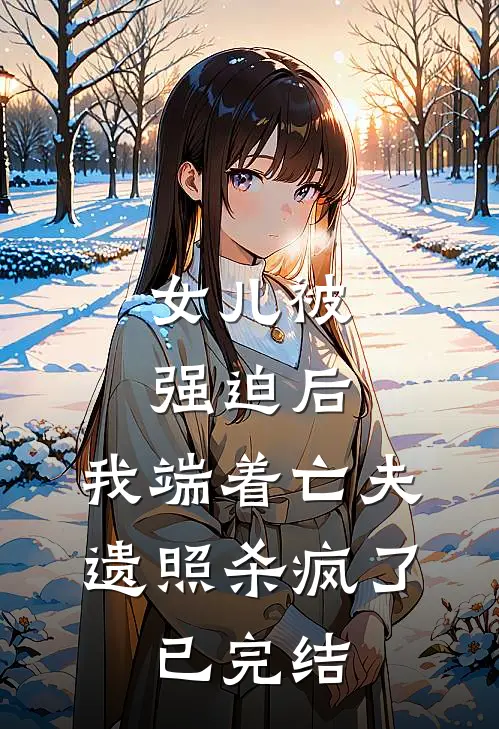 女儿被强迫后，我端着亡夫遗照杀疯了。已完结