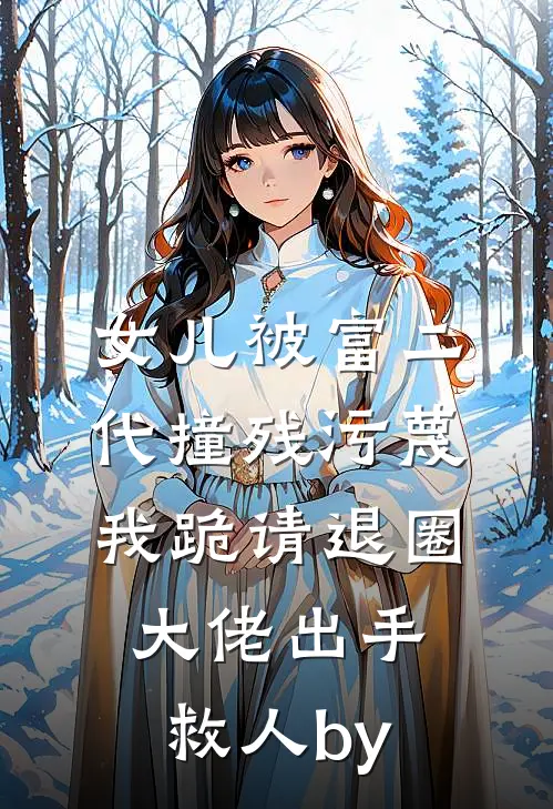 女儿被富二代撞残污蔑，我跪请退圈大佬出手救人by