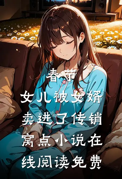 春节，女儿被女婿卖进了传销窝点小说在线阅读免费
