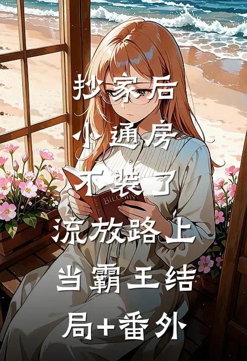 抄家后，小通房不装了，流放路上当霸王结局+番外