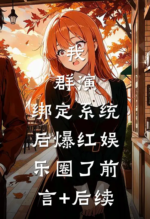我，群演，绑定系统后爆红娱乐圈了前言+后续