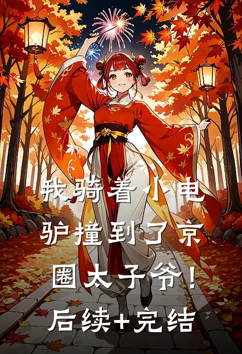 我骑着小电驴撞到了京圈太子爷！后续+完结