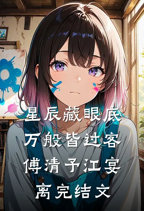 星辰藏眼底，万般皆过客傅清予江宴离完结文
