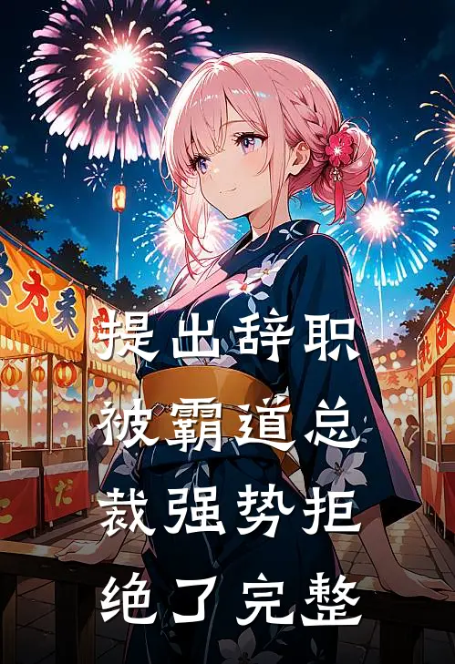 提出辞职，被霸道总裁强势拒绝了完整
