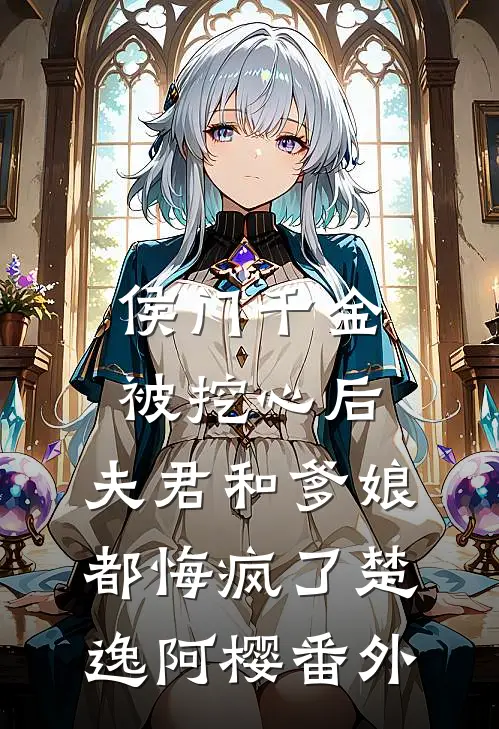 侯门千金被挖心后，夫君和爹娘都悔疯了楚逸阿樱番外