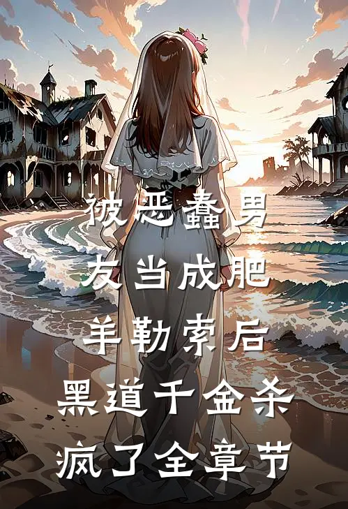 被恶蠢男友当成肥羊勒索后，黑道千金杀疯了全章节