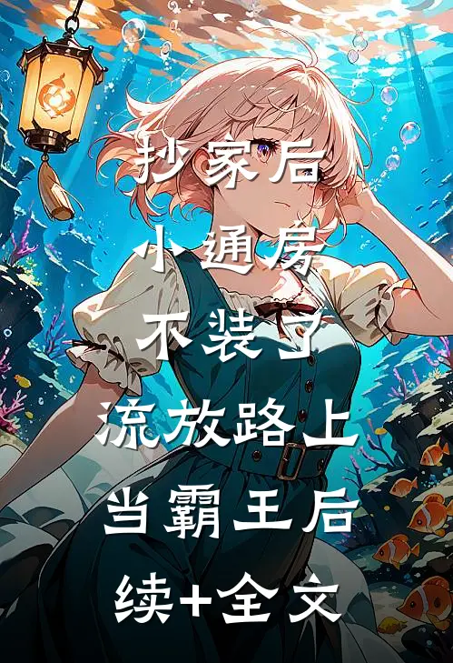 抄家后，小通房不装了，流放路上当霸王后续+全文