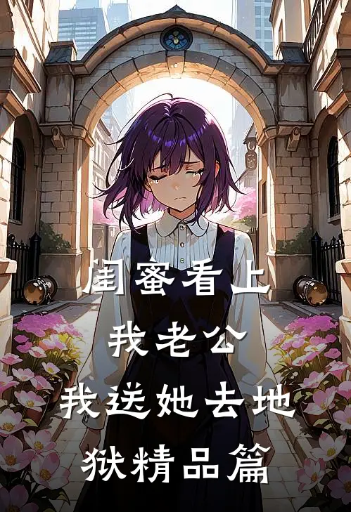 闺蜜看上我老公，我送她去地狱精品篇