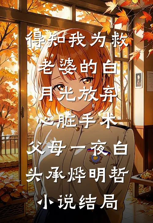 得知我为救老婆的白月光放弃心脏手术，父母一夜白头承烨明哲小说结局