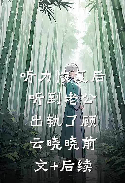 听力恢复后，听到老公出轨了顾云晓晓前文+后续