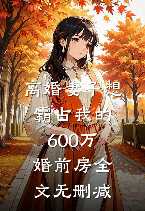 离婚妻子想霸占我的600万婚前房全文无删减