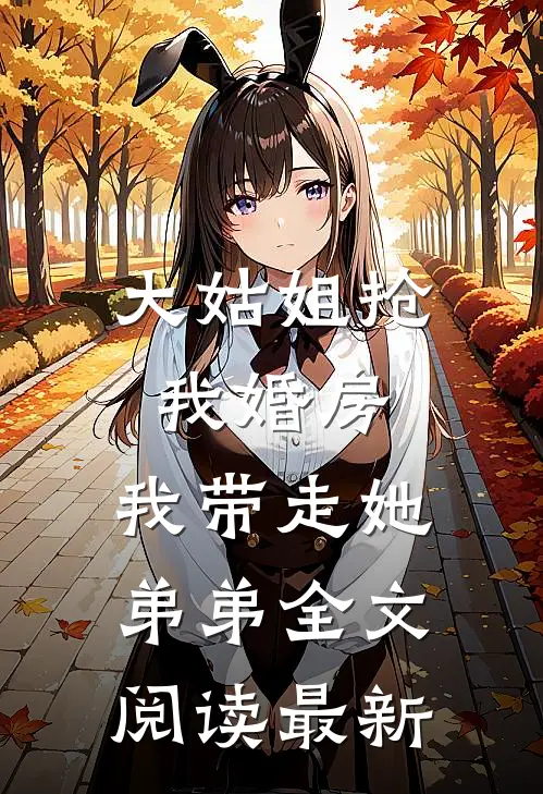 大姑姐抢我婚房,我带走她弟弟全文阅读最新
