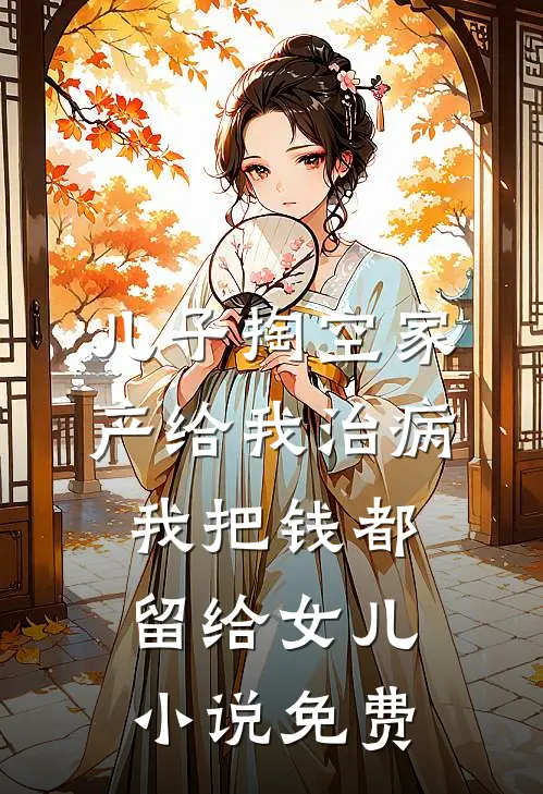 儿子掏空家产给我治病，我把钱都留给女儿小说免费