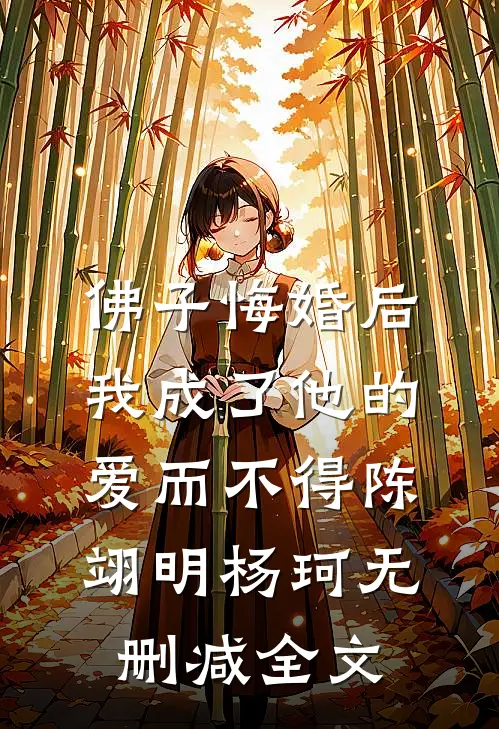 佛子悔婚后，我成了他的爱而不得陈翊明杨珂无删减全文