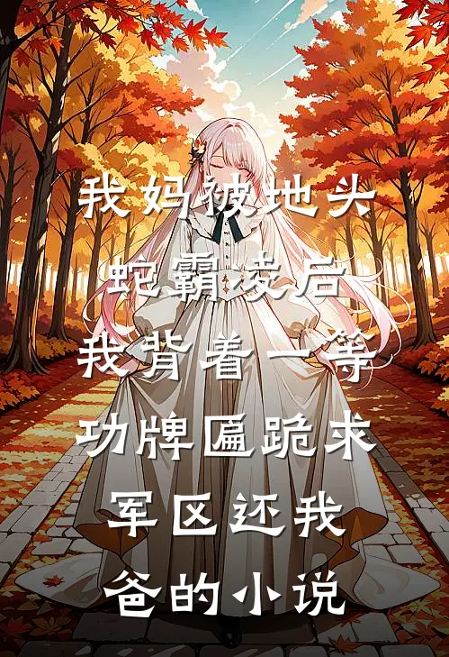我妈被地头蛇霸凌后，我背着一等功牌匾跪求军区还我爸的小说