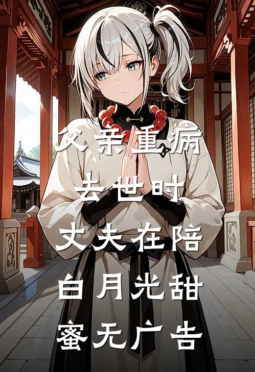 父亲重病去世时，丈夫在陪白月光甜蜜无广告