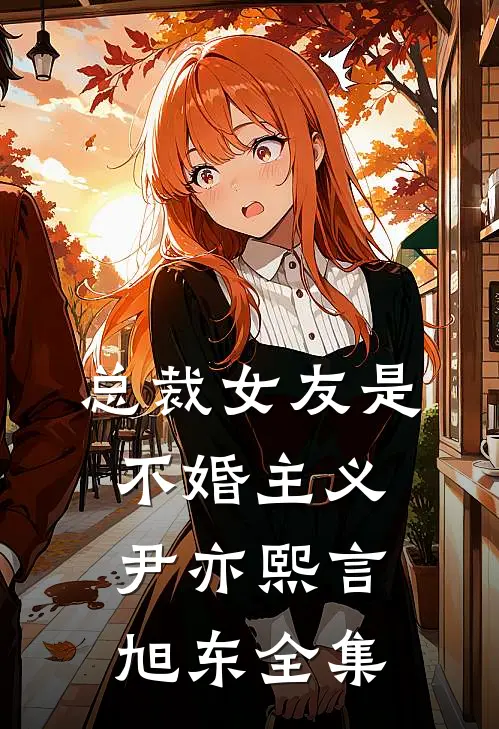总裁女友是不婚主义尹亦熙言旭东全集