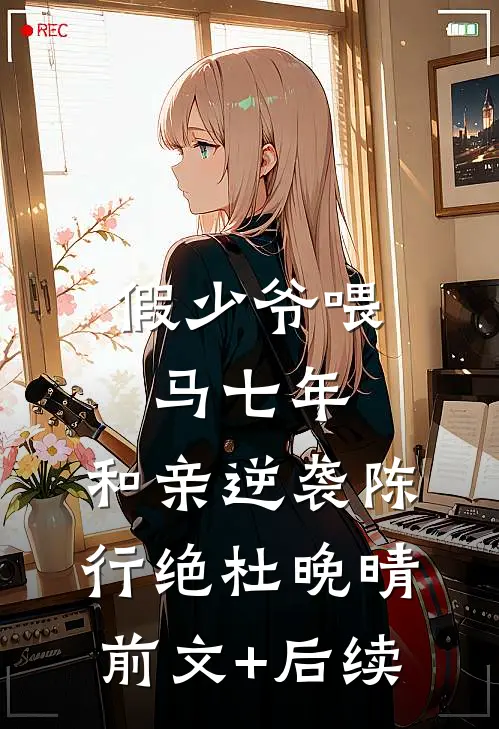假少爷喂马七年，和亲逆袭陈行绝杜晚晴前文+后续