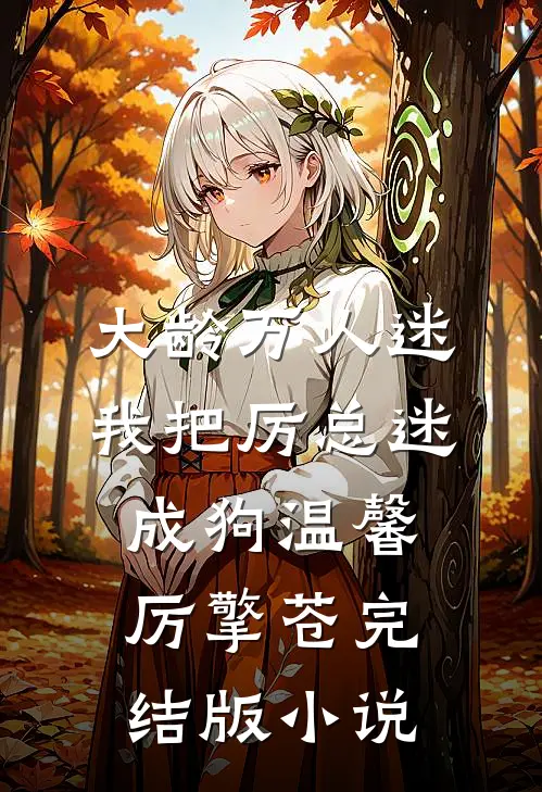 大龄万人迷，我把厉总迷成狗温馨厉擎苍完结版小说