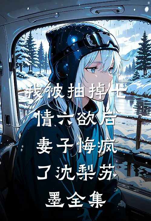 我被抽掉七情六欲后，妻子悔疯了沈梨苏墨全集