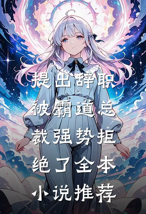 提出辞职，被霸道总裁强势拒绝了全本小说推荐
