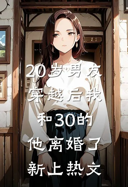 20岁男友穿越后我和30的他离婚了新上热文