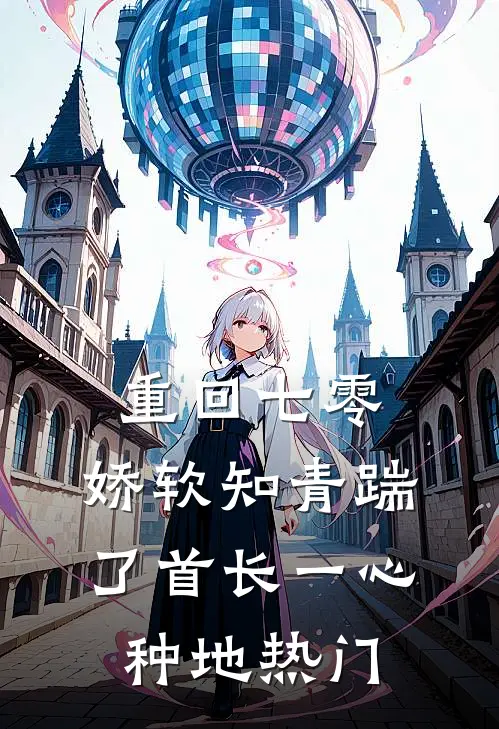 重回七零，娇软知青踹了首长一心种地热门